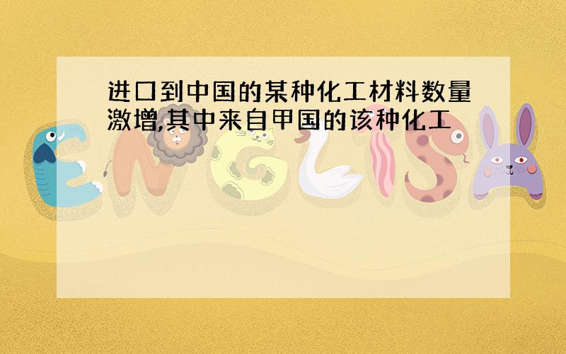 进口到中国的某种化工材料数量激增,其中来自甲国的该种化工