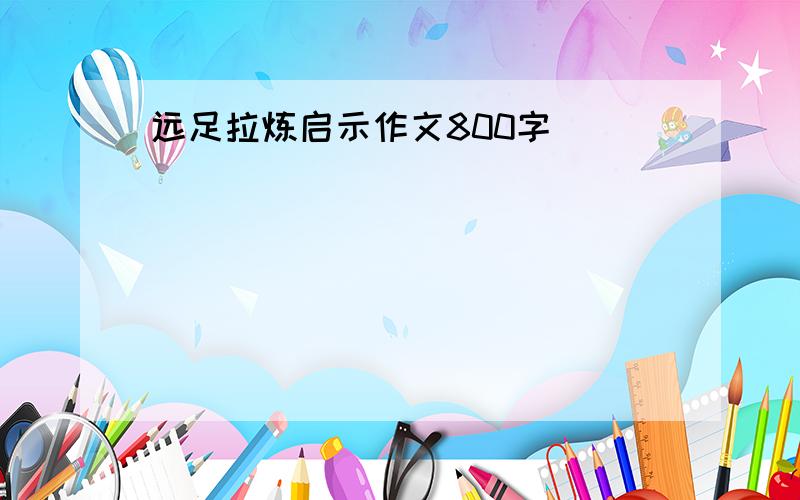 远足拉炼启示作文800字