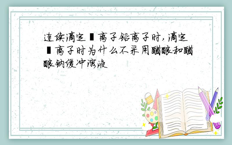 连续滴定铋离子铅离子时,滴定铋离子时为什么不采用醋酸和醋酸钠缓冲溶液