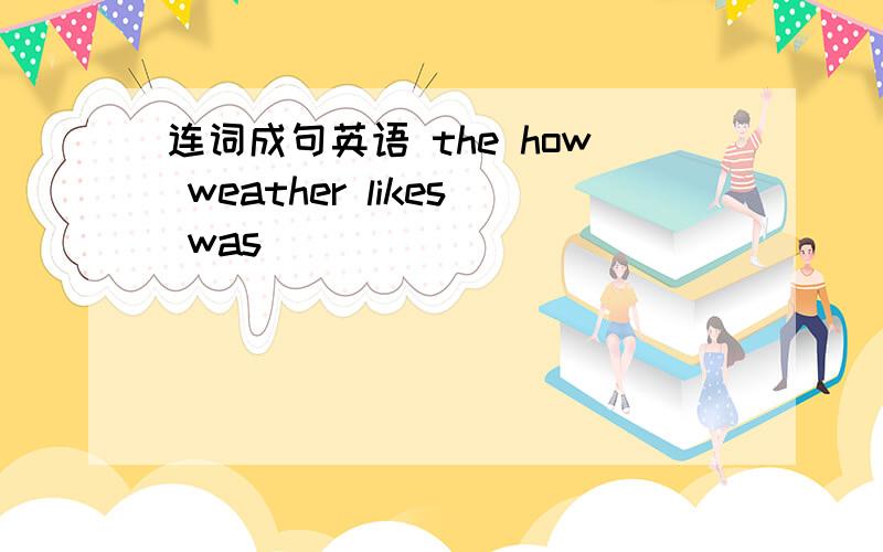 连词成句英语 the how weather likes was