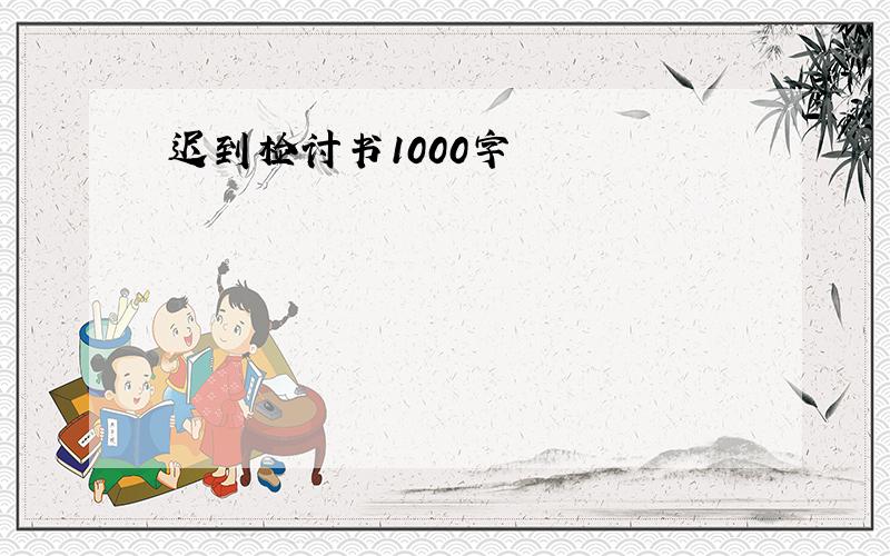 迟到检讨书1000字