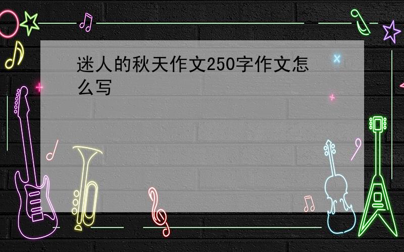 迷人的秋天作文250字作文怎么写