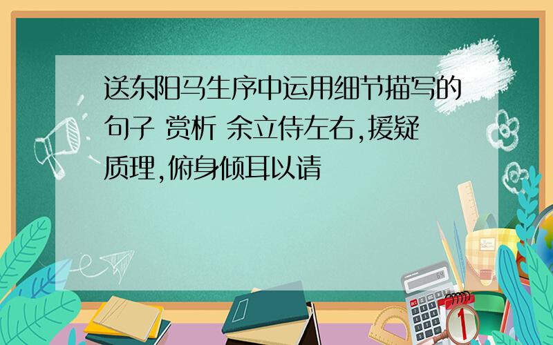 送东阳马生序中运用细节描写的句子 赏析 余立侍左右,援疑质理,俯身倾耳以请