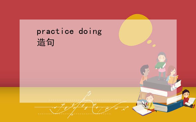 practice doing造句