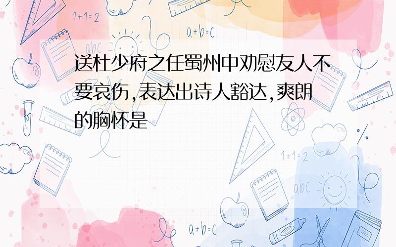 送杜少府之任蜀州中劝慰友人不要哀伤,表达出诗人豁达,爽朗的胸怀是