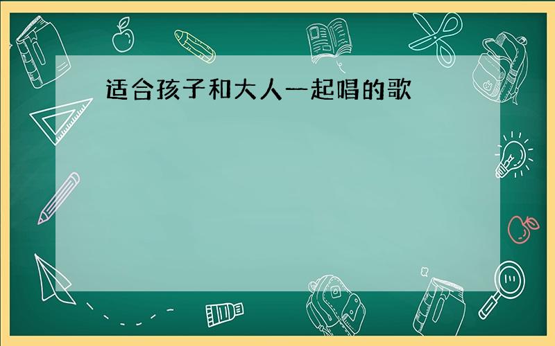 适合孩子和大人一起唱的歌