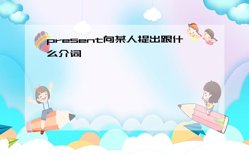 present向某人提出跟什么介词