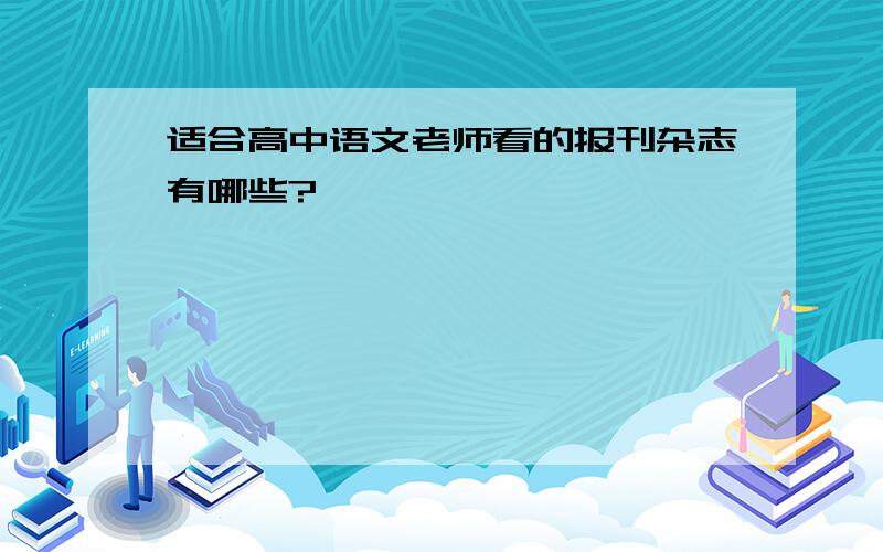 适合高中语文老师看的报刊杂志有哪些?