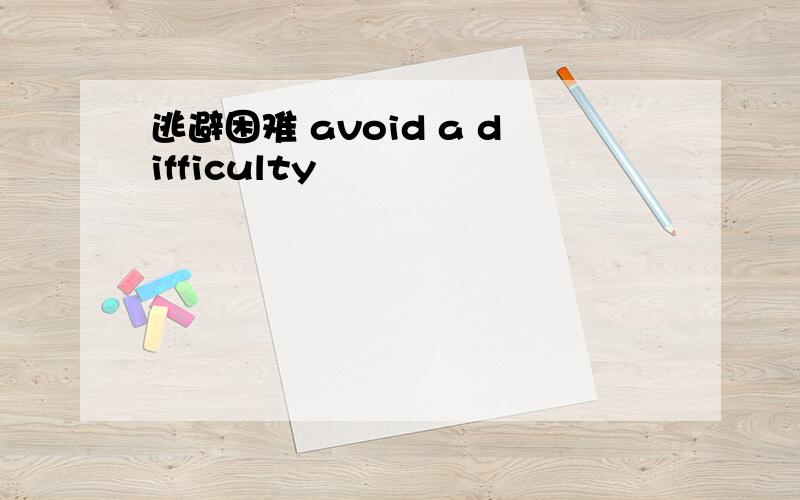 逃避困难 avoid a difficulty