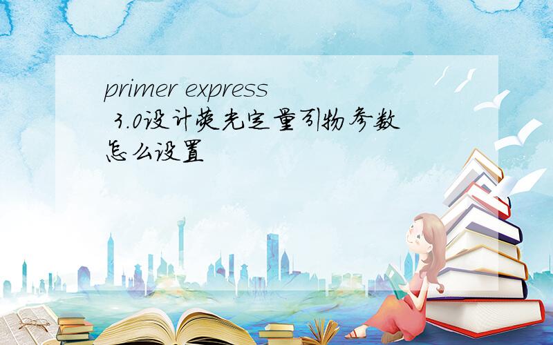 primer express 3.0设计荧光定量引物参数怎么设置