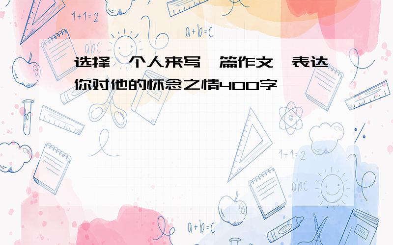 选择一个人来写一篇作文,表达你对他的怀念之情400字