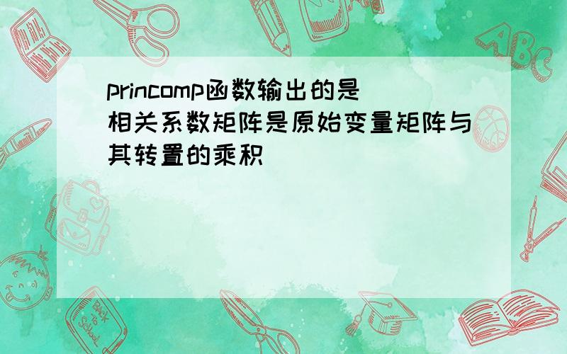 princomp函数输出的是相关系数矩阵是原始变量矩阵与其转置的乘积