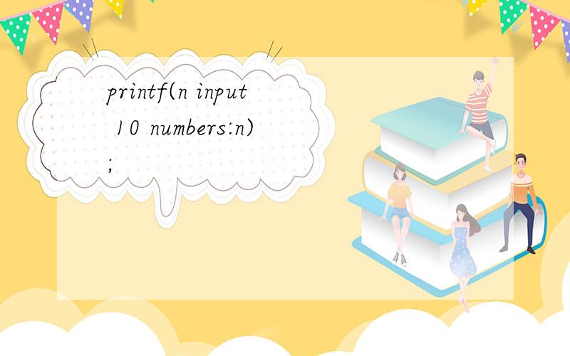 printf(n input 10 numbers:n);