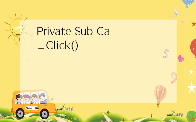 Private Sub Ca_Click()