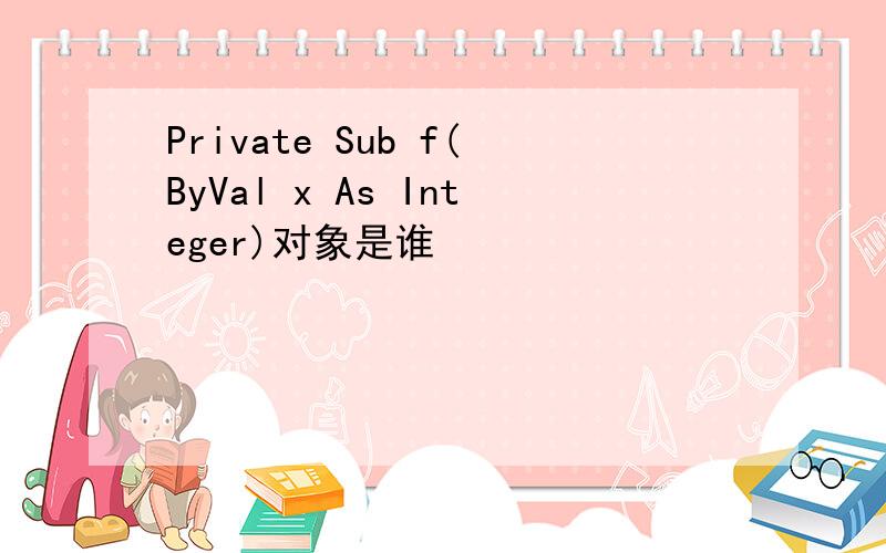 Private Sub f(ByVal x As Integer)对象是谁