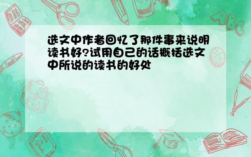 选文中作者回忆了那件事来说明读书好?试用自己的话概括选文中所说的读书的好处