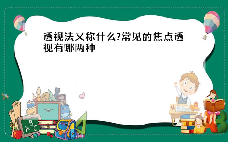 透视法又称什么?常见的焦点透视有哪两种