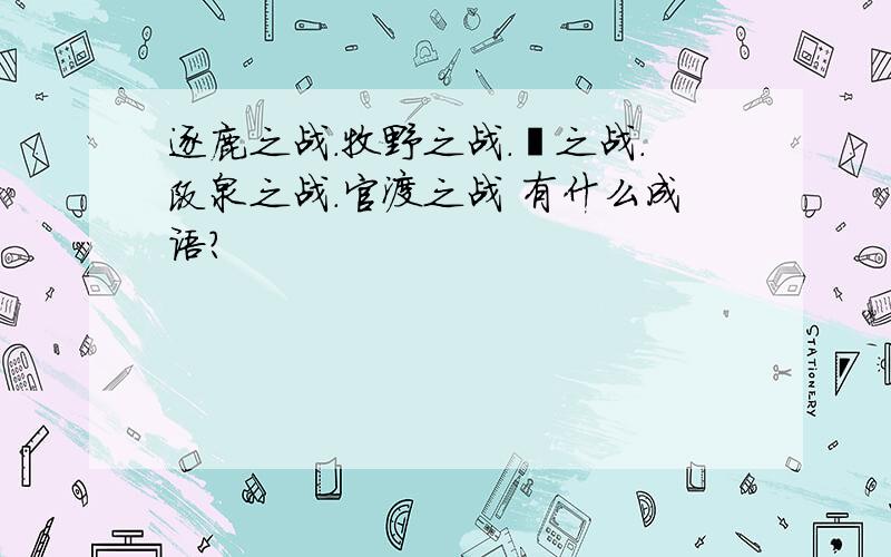 逐鹿之战.牧野之战.邲之战.阪泉之战.官渡之战 有什么成语?