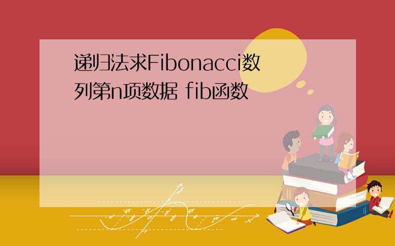 递归法求Fibonacci数列第n项数据 fib函数