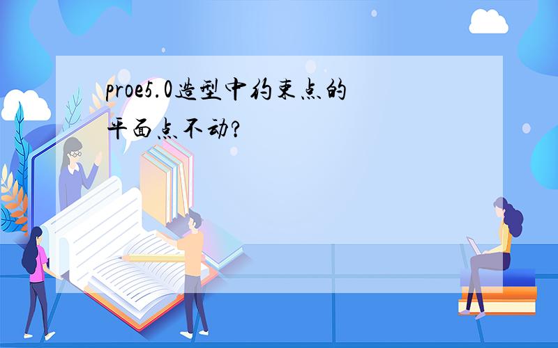 proe5.0造型中约束点的平面点不动?