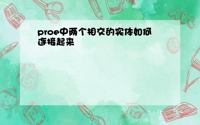 proe中两个相交的实体如何连接起来