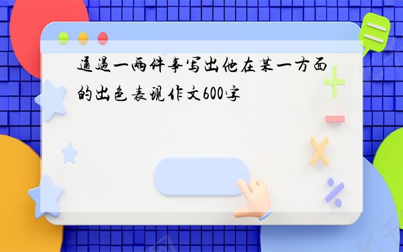 通过一两件事写出他在某一方面的出色表现作文600字