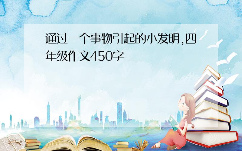 通过一个事物引起的小发明,四年级作文450字