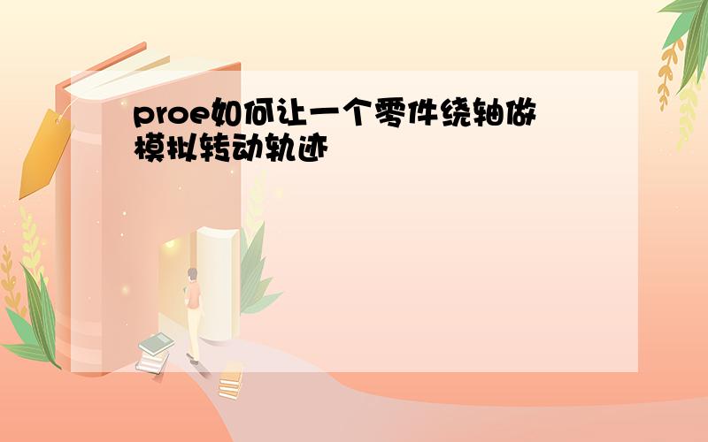 proe如何让一个零件绕轴做模拟转动轨迹