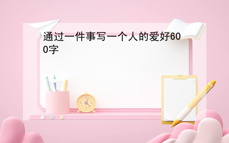 通过一件事写一个人的爱好600字