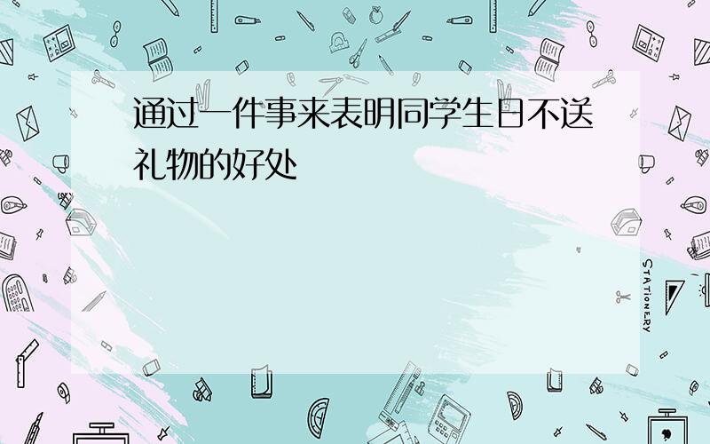 通过一件事来表明同学生日不送礼物的好处