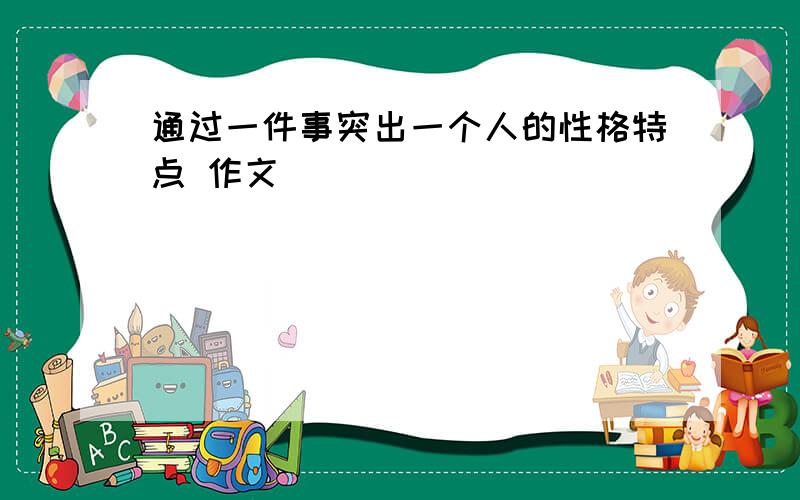 通过一件事突出一个人的性格特点 作文