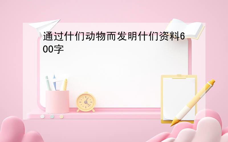 通过什们动物而发明什们资料600字