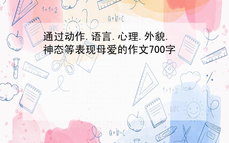 通过动作.语言.心理.外貌.神态等表现母爱的作文700字