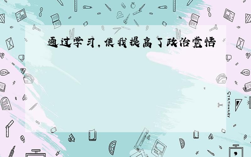 通过学习,使我提高了政治觉悟