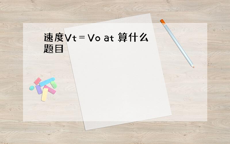 速度Vt＝Vo at 算什么题目