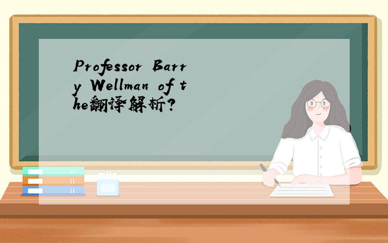 Professor Barry Wellman of the翻译解析?