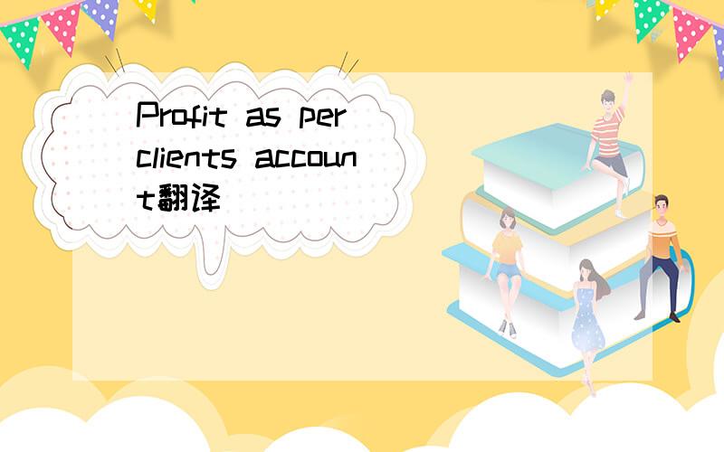 Profit as per clients account翻译