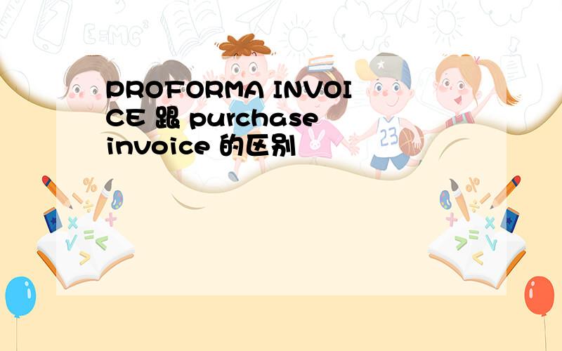 PROFORMA INVOICE 跟 purchase invoice 的区别