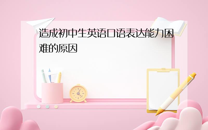 造成初中生英语口语表达能力困难的原因