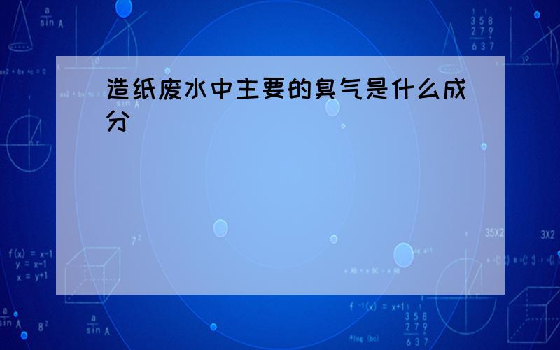 造纸废水中主要的臭气是什么成分