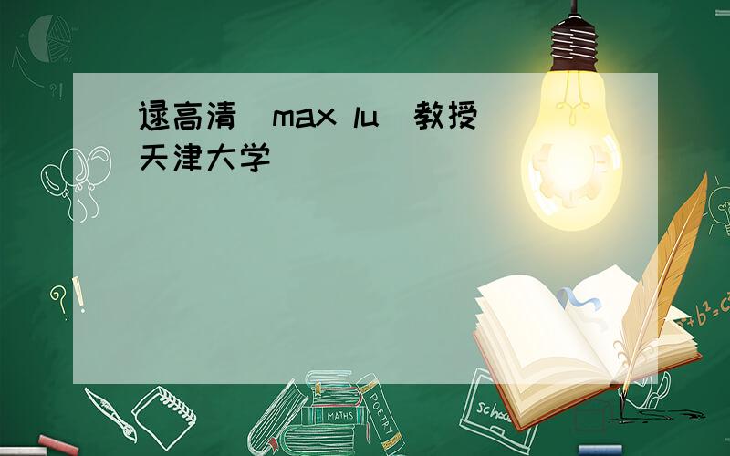 逯高清(max lu)教授 天津大学