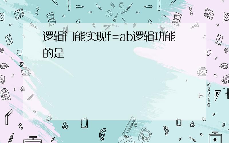 逻辑门能实现f=ab逻辑功能的是