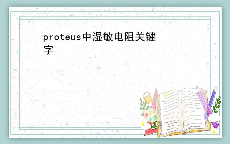 proteus中湿敏电阻关键字