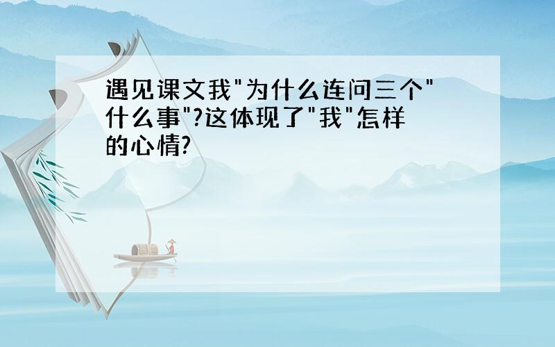 遇见课文我"为什么连问三个"什么事"?这体现了"我"怎样的心情?