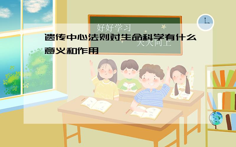 遗传中心法则对生命科学有什么意义和作用