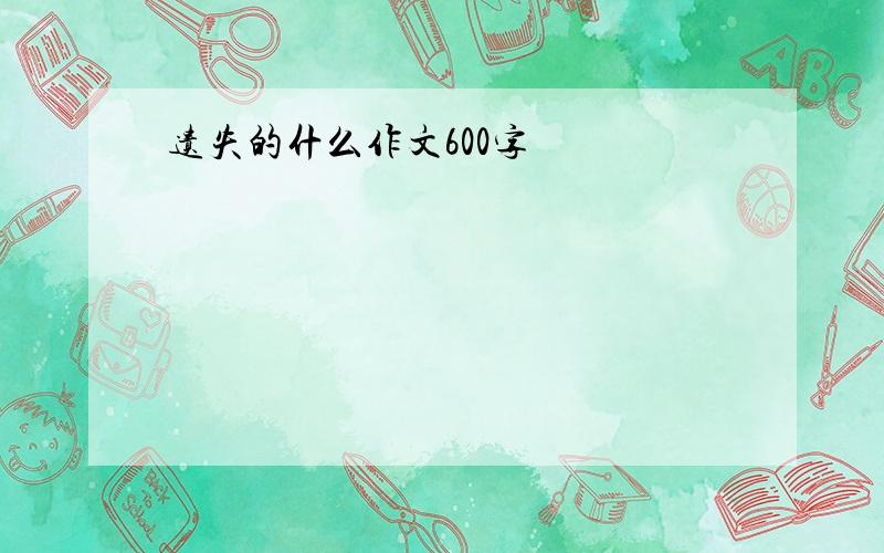 遗失的什么作文600字