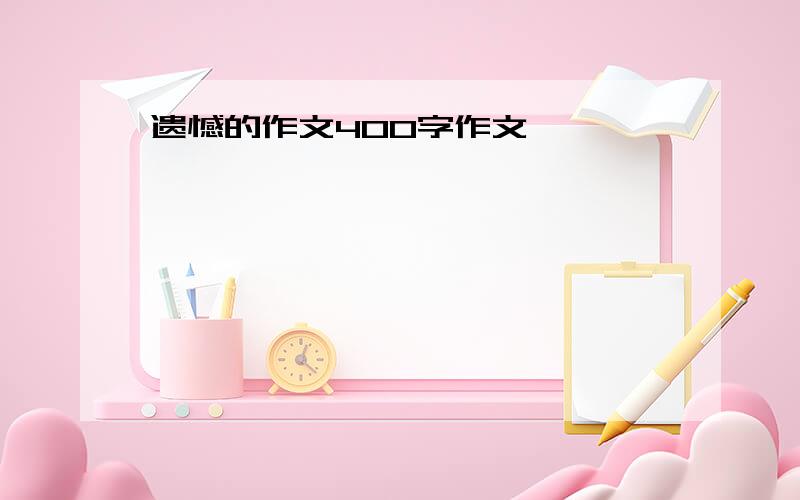 遗憾的作文400字作文