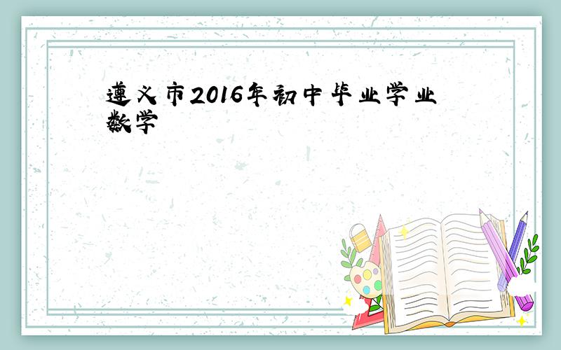 遵义市2016年初中毕业学业数学