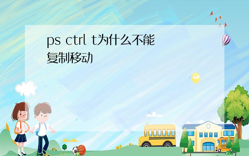 ps ctrl t为什么不能复制移动