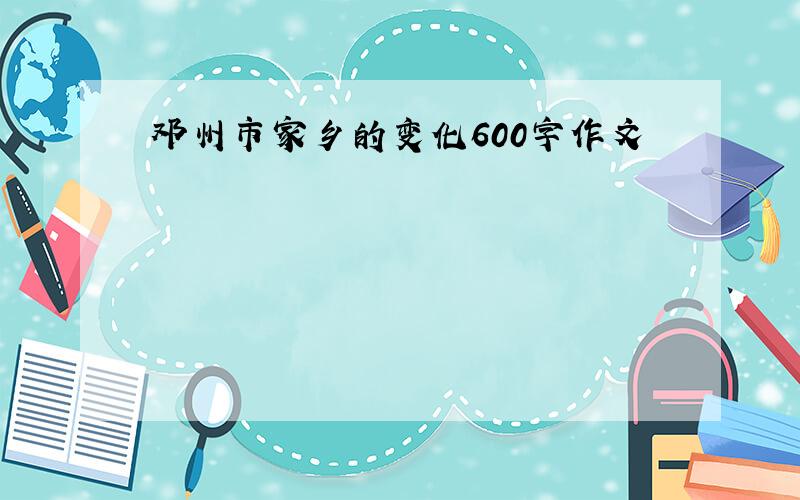 邓州市家乡的变化600字作文